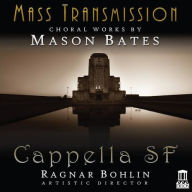 Title: Mass Transmission: Choral Works by Mason Bates, Artist: Cappella SF