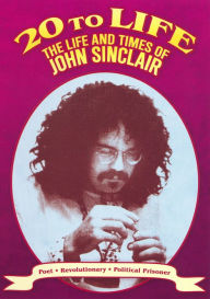 Title: 20 to Life: Life and Times of John Sinclair