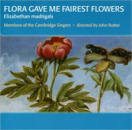 Title: Flora Gave Me Fairest Flowers: Elizabethan madrigals, Artist: Members of the Cambridge Singers