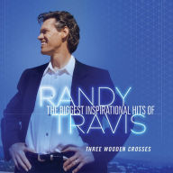 Title: Three Wooden Crosses: The Biggest Inspirational Hits of Randy Travis, Artist: Randy Travis