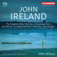 Title: John Ireland: The Forgotten Rite; Mai-Dun; A Dowland Suite; Epic March; A London Overture; Satyricon; The Holy Boy, Artist: John Wilson