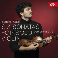 Title: Eugène Ysaÿe: Six Sonatas for Solo Violin, Artist: Daniel Matejca
