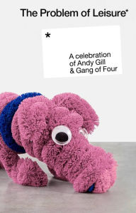 Title: The Problem of Leisure: A Celebration of Andy Gill and Gang of Four, Artist: Gang of Four
