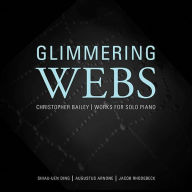 Title: Glimmering Webs: Christopher Bailey - Works for Solo Piano, Artist: Christopher Bailey