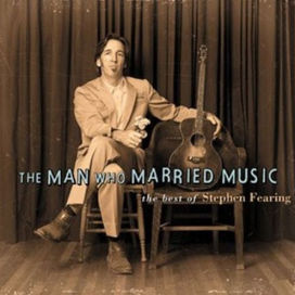Man Who Married Music: The Best of Stephen Fearing