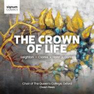Title: The Crown of Life: Leighton, Clarke, Holst, Darke, Artist: Choir of the Queen's College