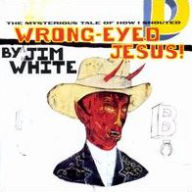 Title: Wrong-Eyed Jesus! (The Mysterious Tale of How I Shouted), Artist: Jim White