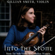 Title: Into the Stone: Music for Solo Violin by Canadian Women, Artist: Gillian Smith