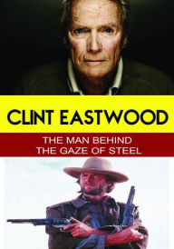 Title: Clint Eastwood: The Man Behind the Gaze of Steel