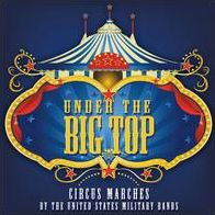 Under the Big Top: Circus Marches by the United States Military Bands