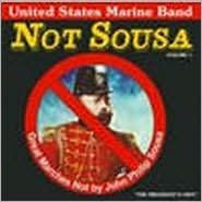 Title: Not Sousa: Great Marches Not by John Philip Sousa, Vol. 1, Artist: United States Marine Band