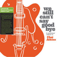 Title: We Still Can't Say Goodbye: A Musicians' Tribute to Chet Atkins, Artist: We Still Can't Say Goodbye: A Musicians' / Various