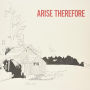 Arise Therefore