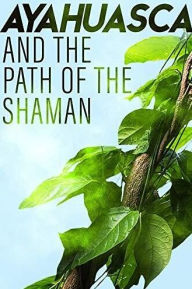 Title: Ayahuasca and the Path of the Shaman