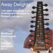 Title: Away Delights: Lute Solos and Songs from Shakespeare's England by Robert Johnson, Artist: Matthew Wadsworth
