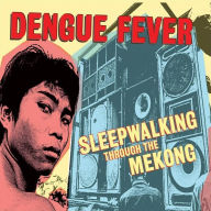 Title: Sleepwalking Through the Mekong, Artist: Dengue Fever