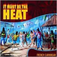 Title: It Must Be the Heat: French Caribbean, Artist: It Must Be The Heat: French Car