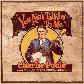 You Ain't Talking to Me: Charlie Poole and the Roots of Country Music