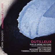 Title: Dutilleux: Sur le M¿¿me Accord; Les Citations; Myst¿¿re de l'Instant; Timbres, Espace, Mouvement, Artist: Ludovic Morlot