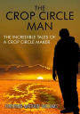 The Crop Circle Man: The Incredible Tales of a Crop Circle Maker