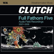 Title: Full Fathom Five: Audio Field Recordings 2007-2008, Artist: Clutch