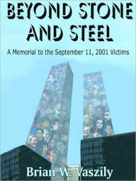 Beyond Stone And Steel: A Memorial to the September 11, 2001 Victims