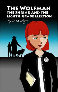 Title: The Wolfman, the Shrink and the Eighth-Grade Election, Author: D. M. Nigro