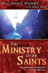 Title: The Ministry of the Saints: Rediscovering the Destiny of Every Believer, Author: Mark Hanby