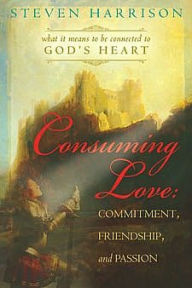 Title: Consuming Love: Commitment, Friendship, and Passion: What It Means to Be Connected to God's Heart, Author: Steve Harrison