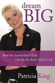 Dream Big: How the Second Half of Life Can Be the Better Half of Life