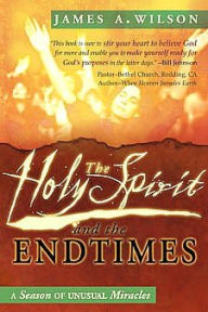 Title: The Holy Spirit and the Endtimes: A Season of Unusual Miracles, Author: James Wilson