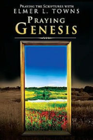 Title: Praying Genesis: Praying the Scriptures with Elmer Towns, Author: Elmer Towns