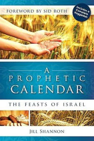 Title: A Prophetic Calendar: The Feasts of Israel, Author: Jill Shannon