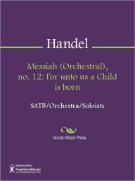 Title: Messiah (Orchestral), no. 12: For unto us a Child is born, Author: George Frideric Handel
