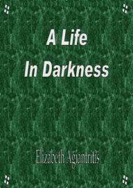 Title: A Life in Darkness, Author: Elizabeth Agiantritis