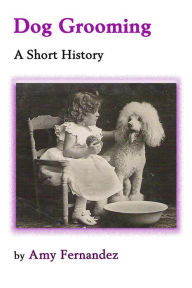 Title: Dog Grooming: A Short History, Author: Amy Fernandez