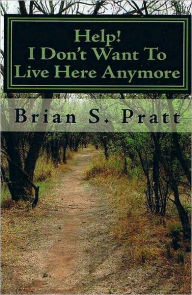 Title: Help! I Don't Want To Live Here Anymore, Author: Brian S. Pratt