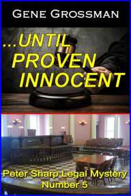 Title: ...Until Proven Innocent: Peter Sharp Legal Mystery #5, Author: Gene Grossman