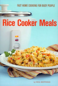 Title: Rice Cooker Meals: Fast Home Cooking for Busy People, Author: Neal Bertrand
