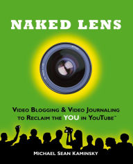 Title: Naked Lens: Video Blogging & Video Journaling to Reclaim the YOU in YouTube - How to Use a Video Blog or Video Diary to Increase Self Expression, Enhance Creativity, and Join the Video Regeneration, Author: Michael Sean Kaminsky