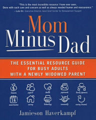 Title: Mom Minus Dad: The Essential Resource Guide for Busy Adults with a Newly Widowed Parent, Author: Jamieson Haverkampf