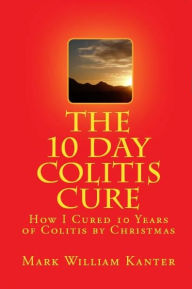 Title: The 10 Day Colitis Cure Diet: How I Cured 10 Years of Colitis by Christmas, Author: Mark Kanter