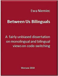 Title: Between Us Bilinguals: A Fairly Unbiased Dissertation on Monolingual and Bilingual Views on Code-switching, Author: Ewa Niemiec