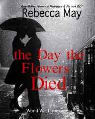 Title: The Day the Flowers Died (World War II Romance), Author: Rebecca May