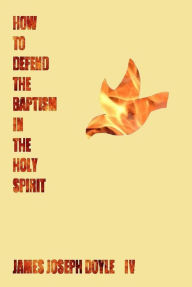 Title: How to Defend the Baptism in the Holy Spirit, Author: James Joseph Doyle