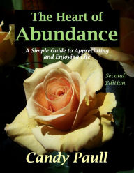 Title: The Heart of Abundance: A Simple Guide to Appreciating and Enjoying Life, Author: Candy Paull