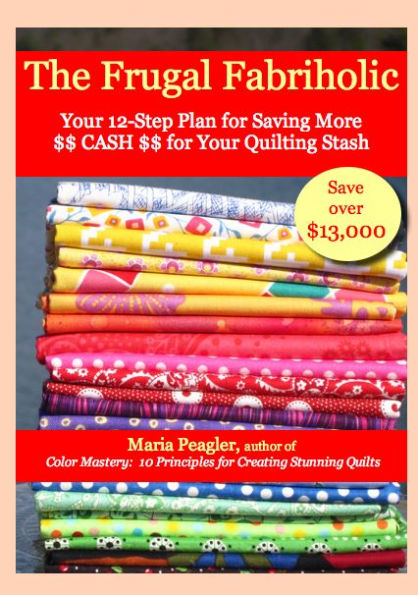 The Frugal Fabriholic: Your 12-Step Plan for Saving More Cash for Your Quilting Stash