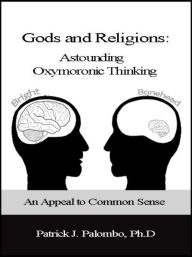 Title: Astounding Oxymoronic Fantasies: Gods and Religions. An Appeal to Common Sense., Author: Patrick J. Palombo