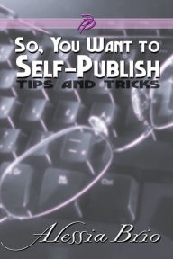 Title: So, You Want to Self-Publish, Author: Alessia Brio