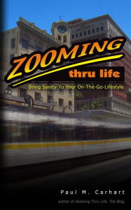 Title: Zooming Thru Life: Bring Sanity to Your On-the-go Lifestyle, Author: Paul M. Carhart